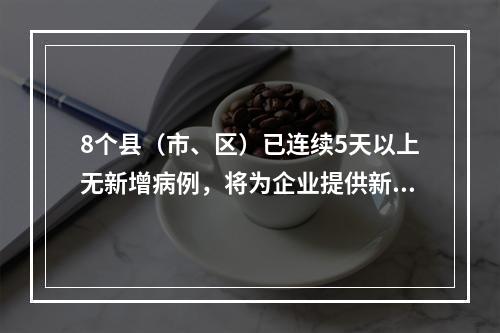 8个县（市、区）已连续5天以上无新增病例，将为企业提供新冠病毒核酸检测