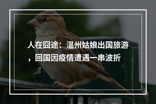 人在囧途：温州姑娘出国旅游，回国因疫情遭遇一串波折