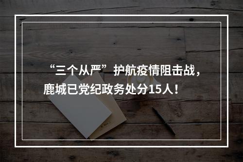 “三个从严”护航疫情阻击战，鹿城已党纪政务处分15人！