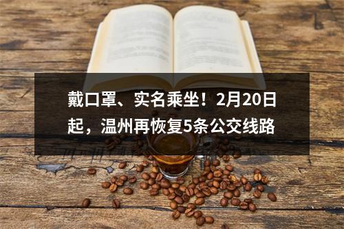 戴口罩、实名乘坐！2月20日起，温州再恢复5条公交线路