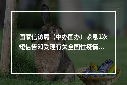 国家信访局（中办国办）紧急2次短信告知受理有关全国性疫情预案的森林医学疗养上契...