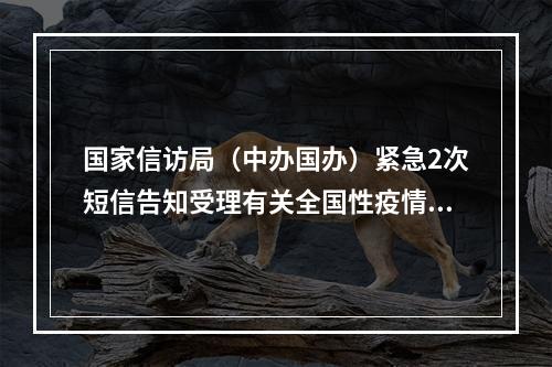 国家信访局（中办国办）紧急2次短信告知受理有关全国性疫情预案的森林医学疗养上契...