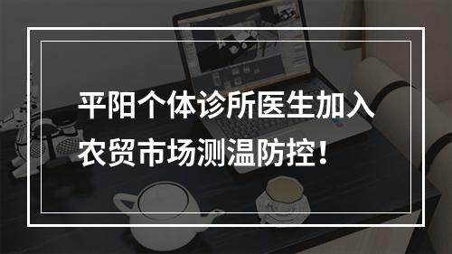 平阳个体诊所医生加入农贸市场测温防控！