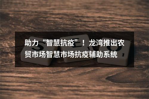 助力“智慧抗疫”！龙湾推出农贸市场智慧市场抗疫辅助系统