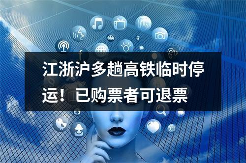 江浙沪多趟高铁临时停运！已购票者可退票