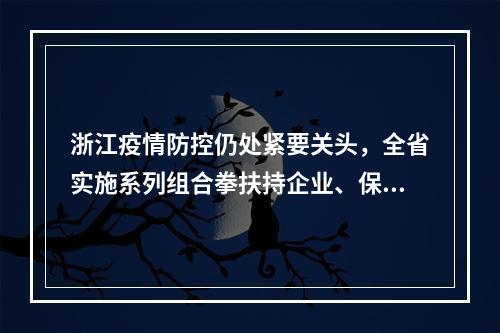 浙江疫情防控仍处紧要关头，全省实施系列组合拳扶持企业、保障民生