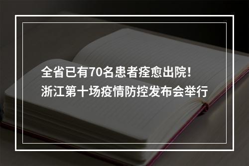 全省已有70名患者痊愈出院！浙江第十场疫情防控发布会举行