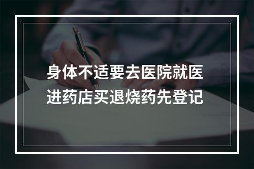 身体不适要去医院就医 进药店买退烧药先登记