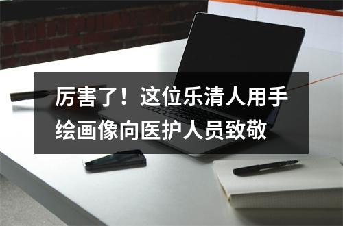 厉害了！这位乐清人用手绘画像向医护人员致敬