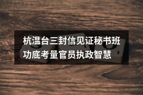杭温台三封信见证秘书班功底考量官员执政智慧