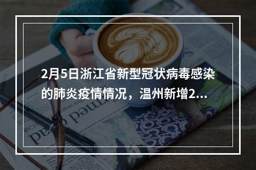 2月5日浙江省新型冠状病毒感染的肺炎疫情情况，温州新增24例