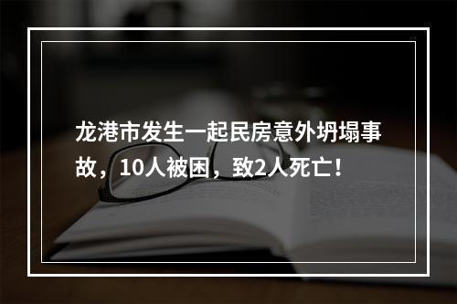 龙港市发生一起民房意外坍塌事故，10人被困，致2人死亡！