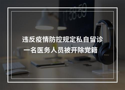 违反疫情防控规定私自留诊 一名医务人员被开除党籍