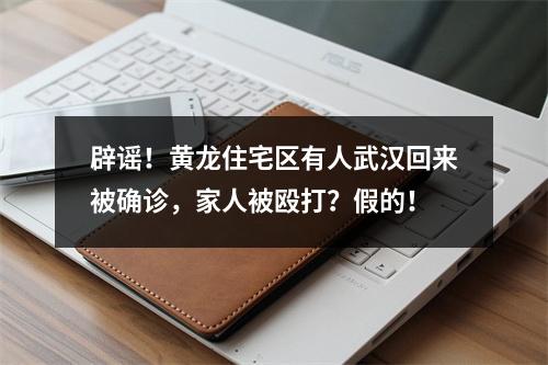 辟谣！黄龙住宅区有人武汉回来被确诊，家人被殴打？假的！