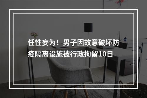 任性妄为！男子因故意破坏防疫隔离设施被行政拘留10日