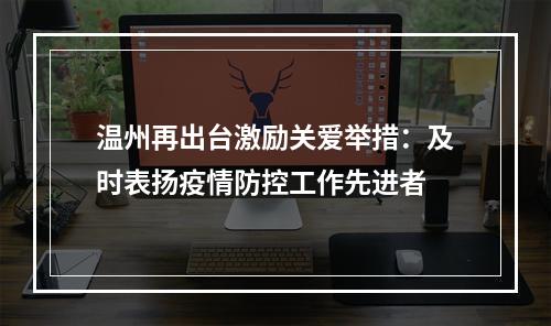 温州再出台激励关爱举措：及时表扬疫情防控工作先进者