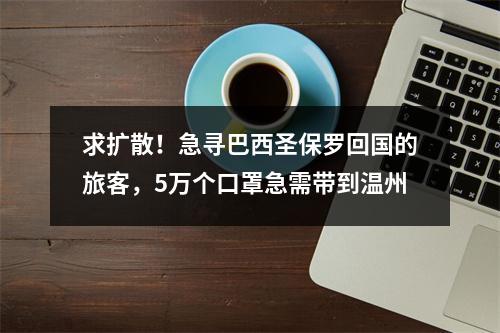 求扩散！急寻巴西圣保罗回国的旅客，5万个口罩急需带到温州