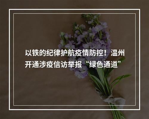 以铁的纪律护航疫情防控！温州开通涉疫信访举报“绿色通道”