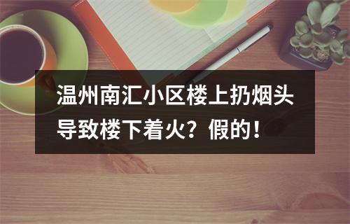 温州南汇小区楼上扔烟头导致楼下着火？假的！