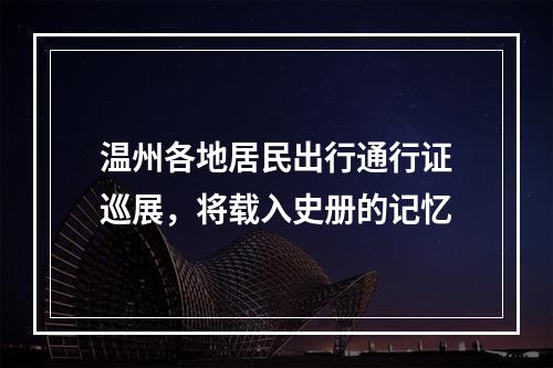 温州各地居民出行通行证巡展，将载入史册的记忆