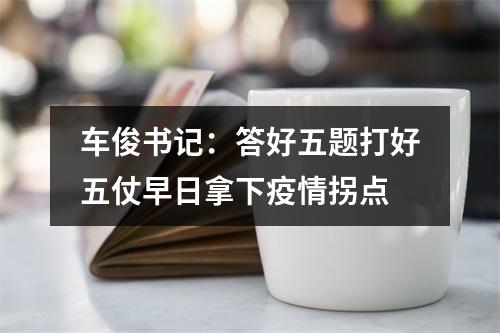车俊书记：答好五题打好五仗早日拿下疫情拐点