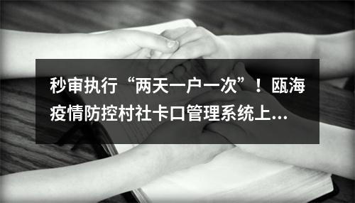 秒审执行“两天一户一次”！瓯海疫情防控村社卡口管理系统上线
