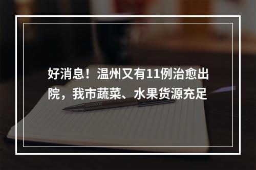 好消息！温州又有11例治愈出院，我市蔬菜、水果货源充足