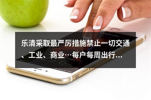 乐清采取最严厉措施禁止一切交通、工业、商业…每户每周出行2人次