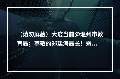 （请勿屏蔽）大疫当前@温州市教育局；尊敬的郑建海局长！弱弱的建议——开放“温州...