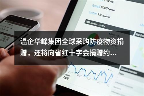 温企华峰集团全球采购防疫物资捐赠，还将向省红十字会捐赠约450万只口罩耳 ...