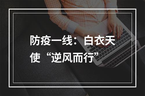 防疫一线：白衣天使“逆风而行”