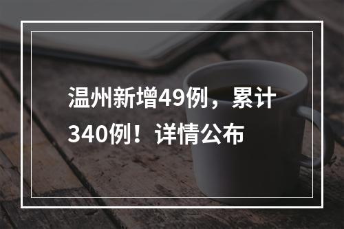 温州新增49例，累计340例！详情公布