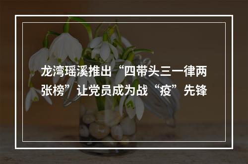 龙湾瑶溪推出“四带头三一律两张榜”让党员成为战“疫”先锋
