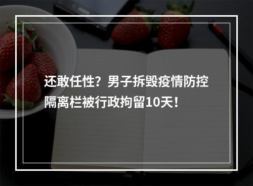 还敢任性？男子拆毁疫情防控隔离栏被行政拘留10天！