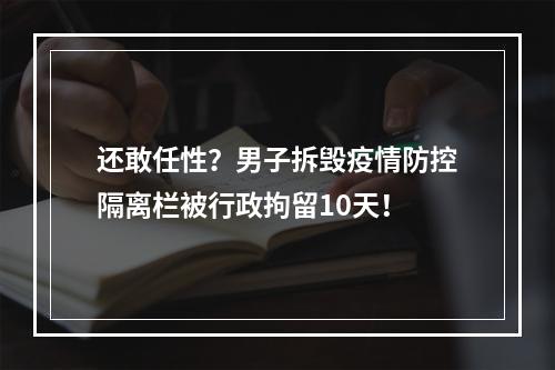 还敢任性？男子拆毁疫情防控隔离栏被行政拘留10天！