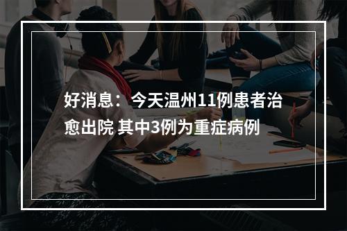 好消息：今天温州11例患者治愈出院 其中3例为重症病例