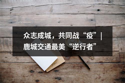 众志成城，共同战“疫”|鹿城交通最美“逆行者”