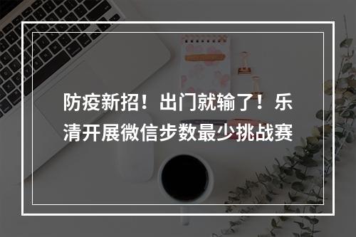 防疫新招！出门就输了！乐清开展微信步数最少挑战赛