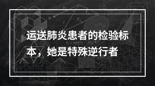 运送肺炎患者的检验标本，她是特殊逆行者