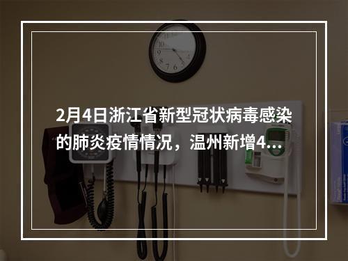 2月4日浙江省新型冠状病毒感染的肺炎疫情情况，温州新增49例