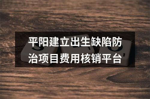 平阳建立出生缺陷防治项目费用核销平台