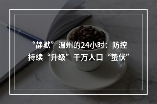 “静默”温州的24小时：防控持续“升级”千万人口“蛰伏”