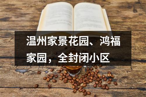 温州家景花园、鸿福家园，全封闭小区