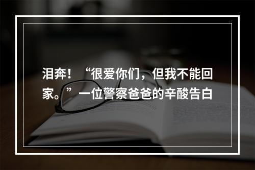 泪奔！“很爱你们，但我不能回家。”一位警察爸爸的辛酸告白
