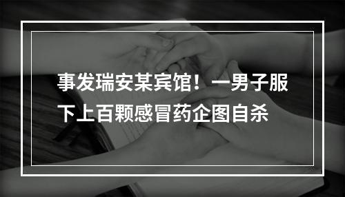 事发瑞安某宾馆！一男子服下上百颗感冒药企图自杀