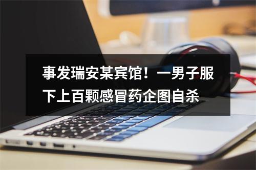 事发瑞安某宾馆！一男子服下上百颗感冒药企图自杀