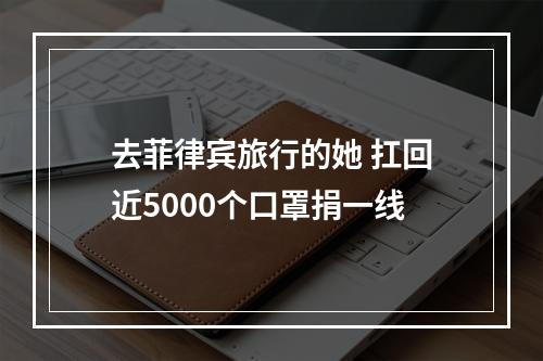 去菲律宾旅行的她 扛回近5000个口罩捐一线
