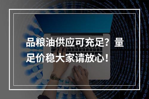 品粮油供应可充足？量足价稳大家请放心！