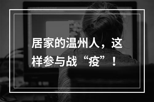 居家的温州人，这样参与战“疫”！