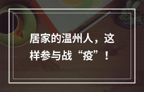 居家的温州人，这样参与战“疫”！